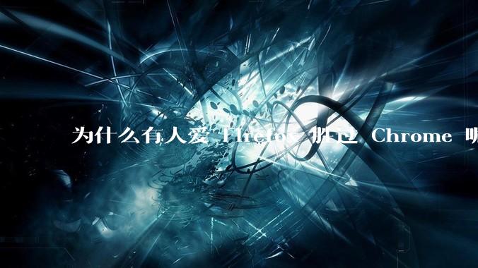 为什么有人爱 Firefox 胜过 Chrome 呢？