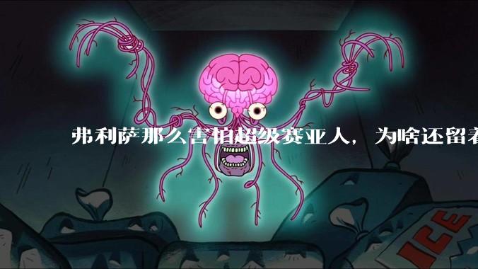 弗利萨那么害怕超级赛亚人，为啥还留着贝吉塔等人，不完全杀光？