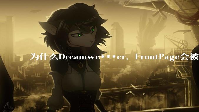 为什么Dreamwe***er，FrontPage会被淘汰？