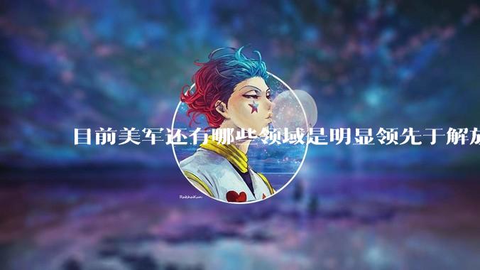 目前美军还有哪些领域是明显领先于解放军的？